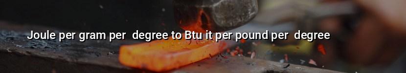 joule per gram per  degree to btu it per pound per  degree