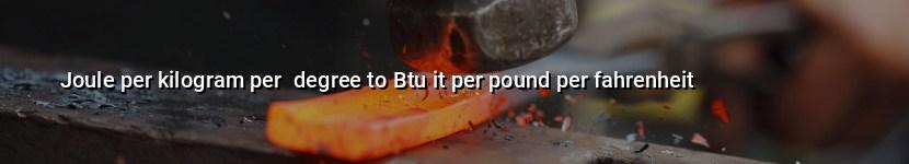 joule per kilogram per  degree to btu it per pound per fahrenheit