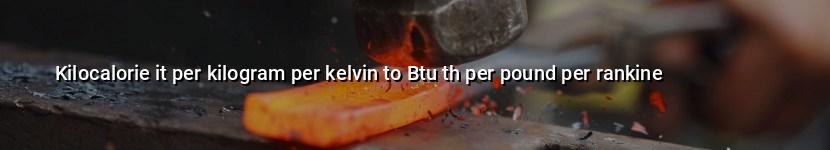 kilocalorie it per kilogram per kelvin to btu th per pound per rankine