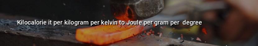 kilocalorie it per kilogram per kelvin to joule per gram per  degree