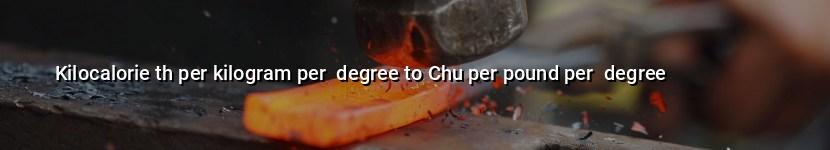 kilocalorie th per kilogram per  degree to chu per pound per  degree