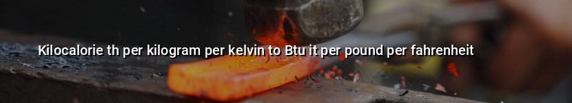 kilocalorie th per kilogram per kelvin to btu it per pound per fahrenheit