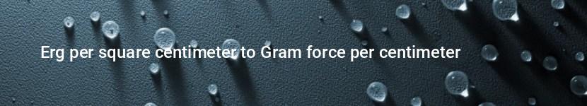 erg per square centimeter to gram force per centimeter