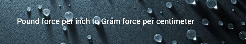 pound force per inch to gram force per centimeter