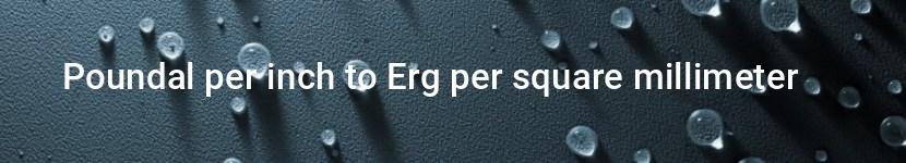 poundal per inch to erg per square millimeter