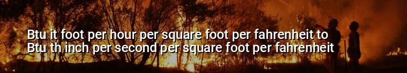 btu it foot per hour per square foot per fahrenheit to btu th inch per second per square foot per fahrenheit