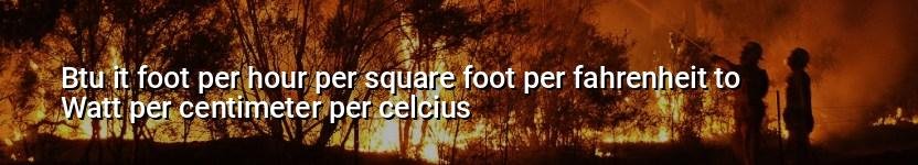btu it foot per hour per square foot per fahrenheit to watt per centimeter per celcius