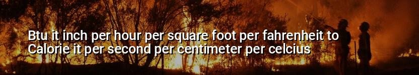 btu it inch per hour per square foot per fahrenheit to calorie it per second per centimeter per celcius