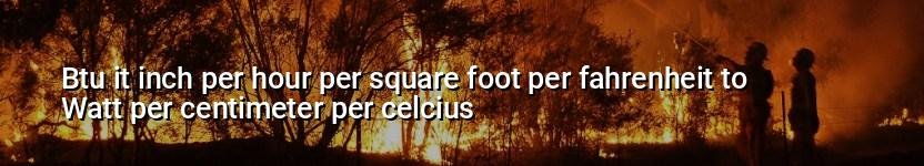 btu it inch per hour per square foot per fahrenheit to watt per centimeter per celcius