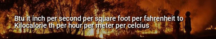 btu it inch per second per square foot per fahrenheit to kilocalorie th per hour per meter per celcius