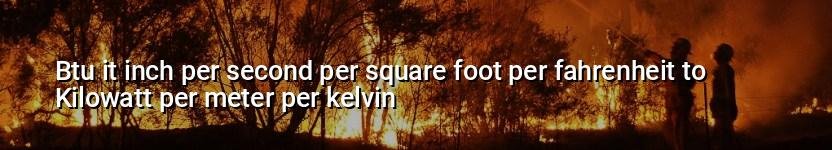 btu it inch per second per square foot per fahrenheit to kilowatt per meter per kelvin