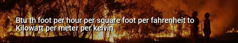 btu th foot per hour per square foot per fahrenheit to kilowatt per meter per kelvin