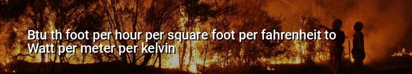 btu th foot per hour per square foot per fahrenheit to watt per meter per kelvin