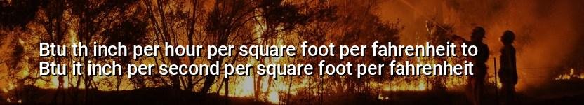 btu th inch per hour per square foot per fahrenheit to btu it inch per second per square foot per fahrenheit