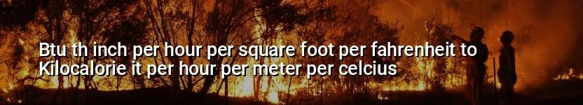 btu th inch per hour per square foot per fahrenheit to kilocalorie it per hour per meter per celcius