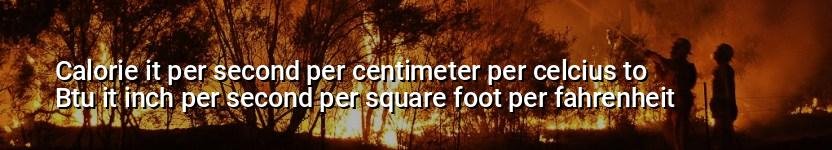 calorie it per second per centimeter per celcius to btu it inch per second per square foot per fahrenheit
