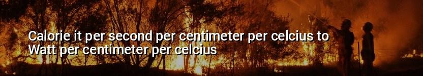 calorie it per second per centimeter per celcius to watt per centimeter per celcius