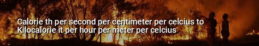 calorie th per second per centimeter per celcius to kilocalorie it per hour per meter per celcius