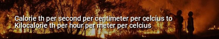 calorie th per second per centimeter per celcius to kilocalorie th per hour per meter per celcius