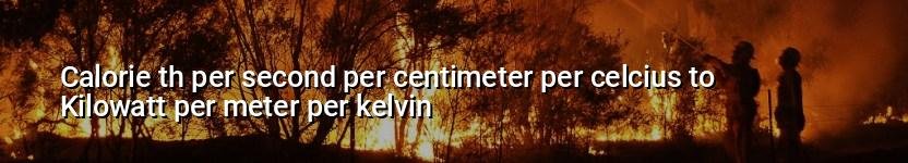 calorie th per second per centimeter per celcius to kilowatt per meter per kelvin