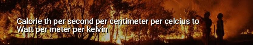 calorie th per second per centimeter per celcius to watt per meter per kelvin