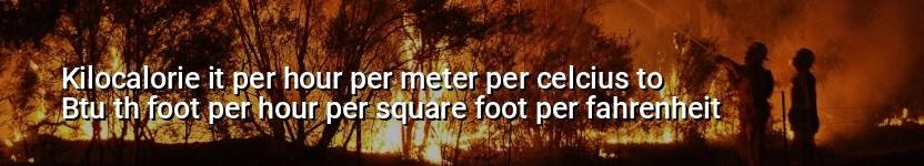 kilocalorie it per hour per meter per celcius to btu th foot per hour per square foot per fahrenheit