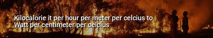 kilocalorie it per hour per meter per celcius to watt per centimeter per celcius