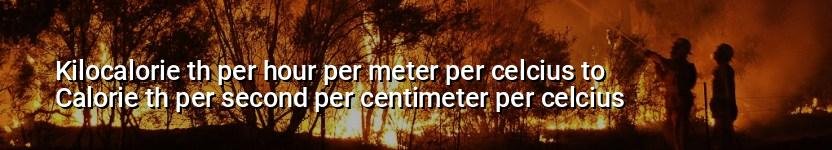 kilocalorie th per hour per meter per celcius to calorie th per second per centimeter per celcius