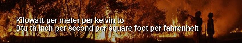 kilowatt per meter per kelvin to btu th inch per second per square foot per fahrenheit