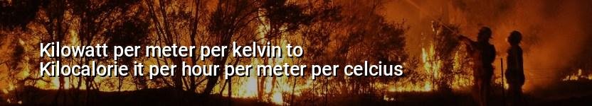 kilowatt per meter per kelvin to kilocalorie it per hour per meter per celcius