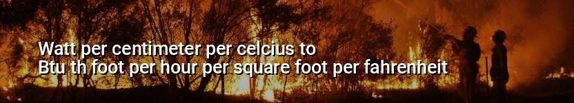 watt per centimeter per celcius to btu th foot per hour per square foot per fahrenheit
