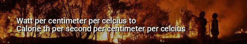 watt per centimeter per celcius to calorie th per second per centimeter per celcius