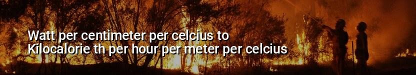 watt per centimeter per celcius to kilocalorie th per hour per meter per celcius
