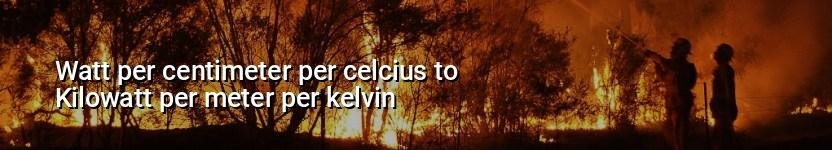 watt per centimeter per celcius to kilowatt per meter per kelvin