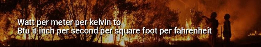 watt per meter per kelvin to btu it inch per second per square foot per fahrenheit