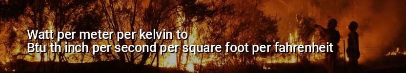 watt per meter per kelvin to btu th inch per second per square foot per fahrenheit