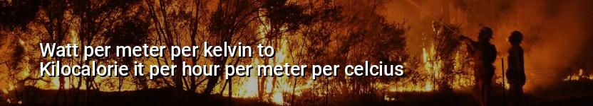 watt per meter per kelvin to kilocalorie it per hour per meter per celcius