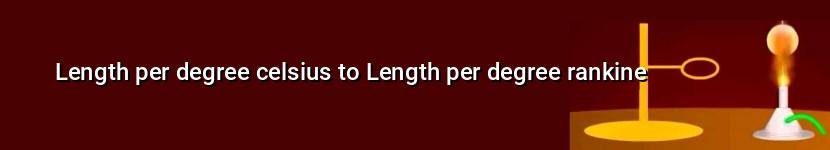length per degree celsius to length per degree rankine