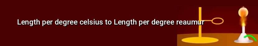 length per degree celsius to length per degree reaumur