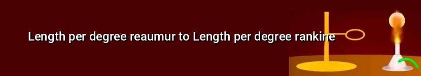 length per degree reaumur to length per degree rankine