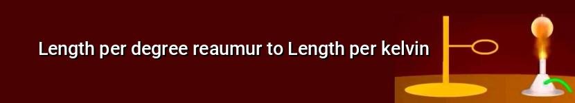length per degree reaumur to length per kelvin