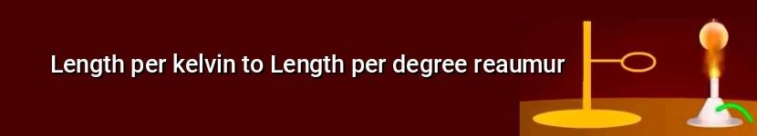 length per kelvin to length per degree reaumur