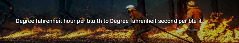 degree fahrenheit hour per btu th to degree fahrenheit second per btu it
