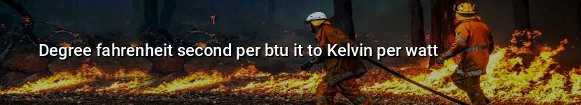 degree fahrenheit second per btu it to kelvin per watt