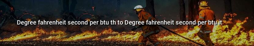degree fahrenheit second per btu th to degree fahrenheit second per btu it