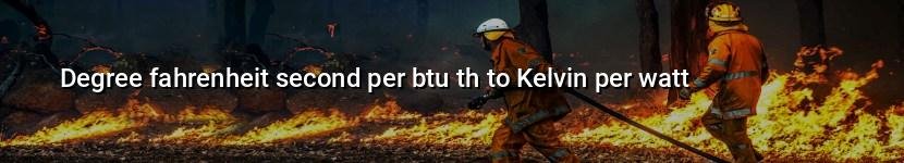 degree fahrenheit second per btu th to kelvin per watt