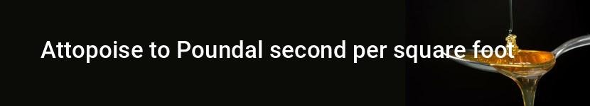 attopoise to poundal second per square foot