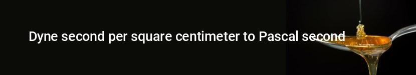 dyne second per square centimeter to pascal second