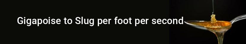 gigapoise to slug per foot per second