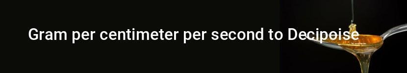 gram per centimeter per second to decipoise